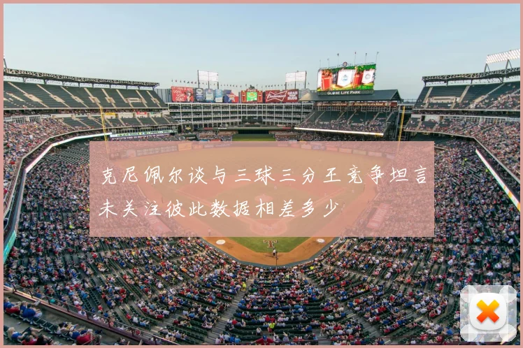 克尼佩尔谈与三球三分王竞争坦言未关注彼此数据相差多少