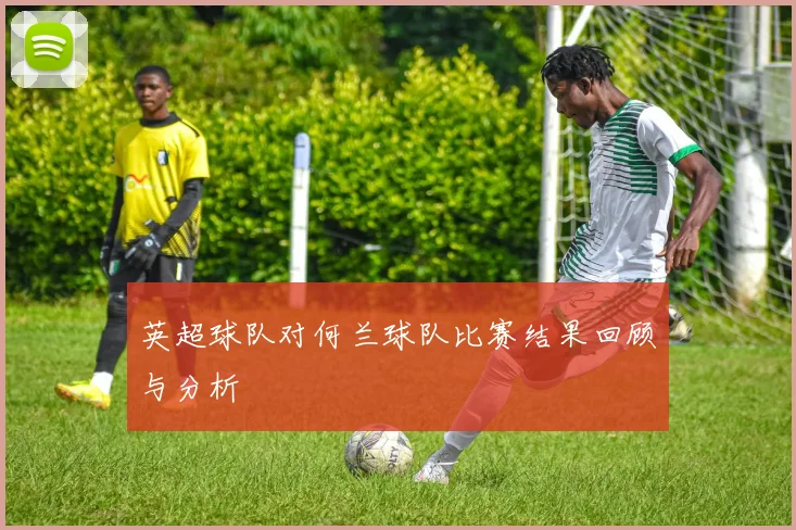 英超球队对何兰球队比赛结果回顾与分析