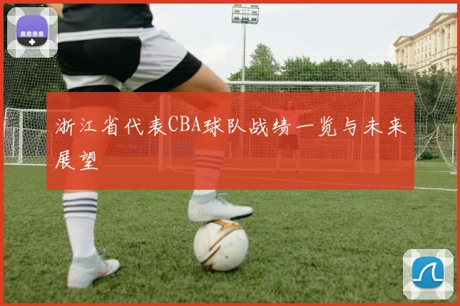 浙江省代表CBA球队战绩一览与未来展望