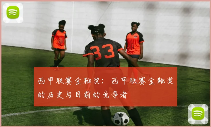 西甲联赛金靴奖：西甲联赛金靴奖的历史与目前的竞争者