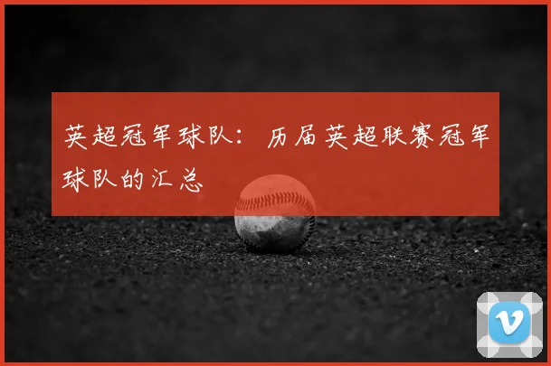 英超冠军球队:历届英超联赛冠军球队的汇总