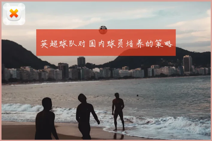 英超球队对国内球员培养的策略